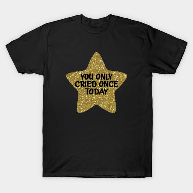 You Only Cried Once Today Gold Star T-Shirt by Bododobird